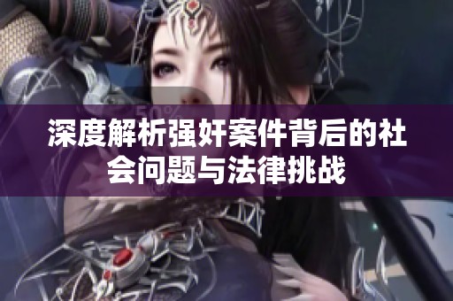 深度解析强奸案件背后的社会问题与法律挑战