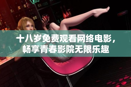 十八岁免费观看网络电影，畅享青春影院无限乐趣