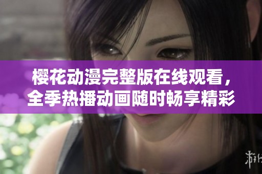 樱花动漫完整版在线观看，全季热播动画随时畅享精彩内容