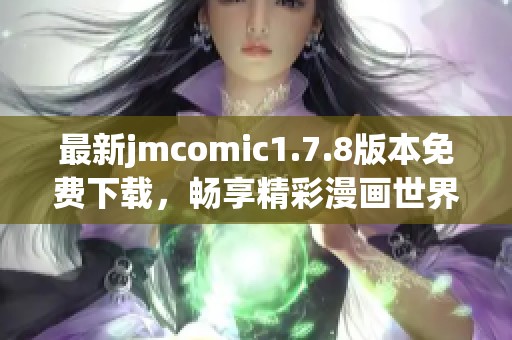 最新jmcomic1.7.8版本免费下载，畅享精彩漫画世界的全新体验