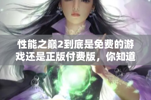 性能之巅2到底是免费的游戏还是正版付费版，你知道吗