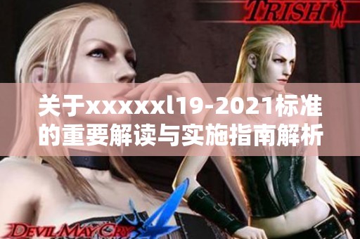 关于xxxxxl19-2021标准的重要解读与实施指南解析