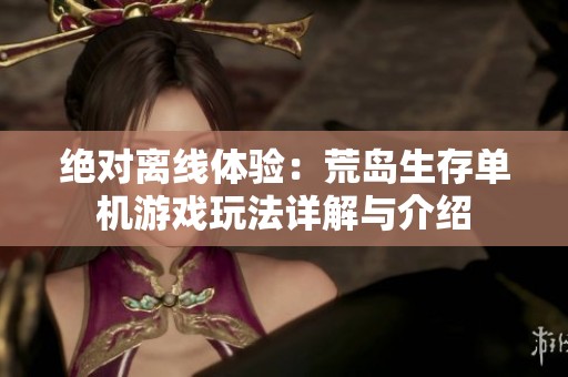 绝对离线体验：荒岛生存单机游戏玩法详解与介绍