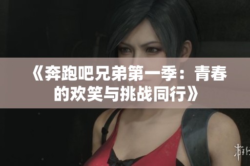 《奔跑吧兄弟第一季：青春的欢笑与挑战同行》