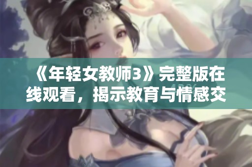 《年轻女教师3》完整版在线观看，揭示教育与情感交织的动人故事