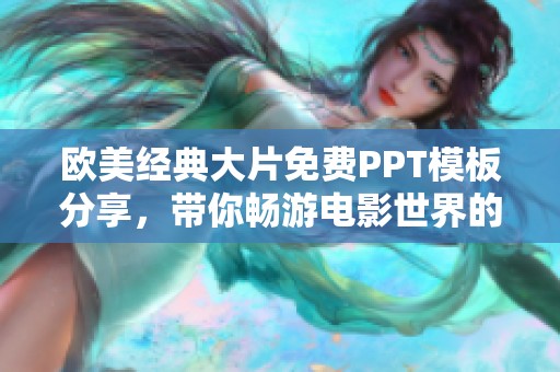 欧美经典大片免费PPT模板分享，带你畅游电影世界的精彩瞬间