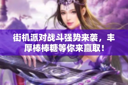 街机派对战斗强势来袭，丰厚棒棒糖等你来赢取！