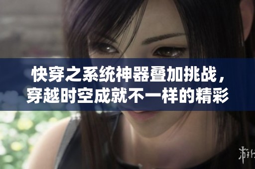 快穿之系统神器叠加挑战，穿越时空成就不一样的精彩人生