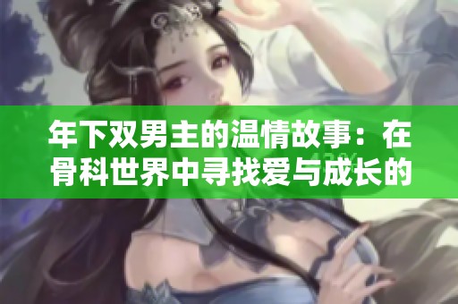 年下双男主的温情故事：在骨科世界中寻找爱与成长的旅程