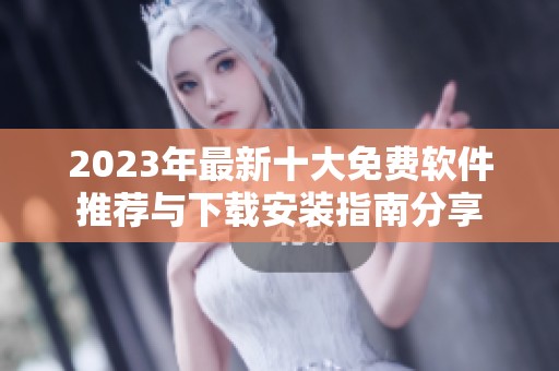 2023年最新十大免费软件推荐与下载安装指南分享