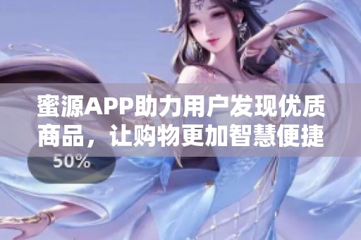 蜜源APP助力用户发现优质商品，让购物更加智慧便捷