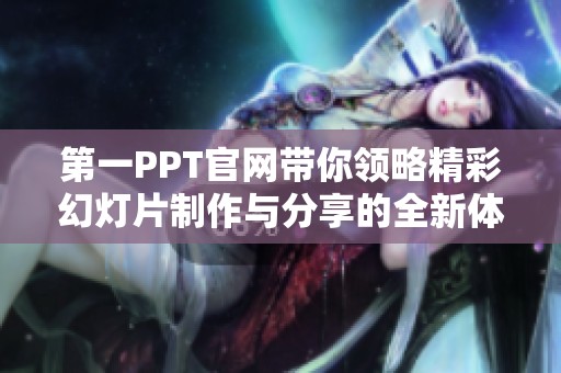 第一PPT官网带你领略精彩幻灯片制作与分享的全新体验