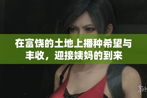 在富饶的土地上播种希望与丰收，迎接姨妈的到来