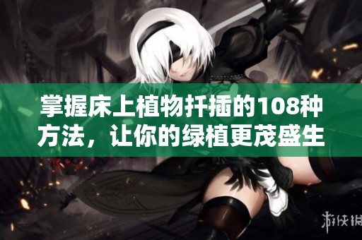 掌握床上植物扦插的108种方法，让你的绿植更茂盛生长