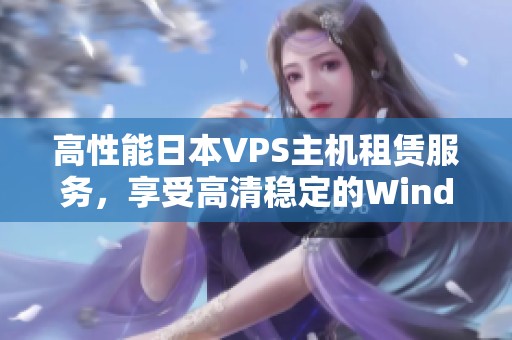 高性能日本VPS主机租赁服务，享受高清稳定的Windows体验