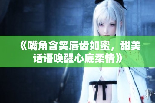 《嘴角含笑唇齿如蜜，甜美话语唤醒心底柔情》