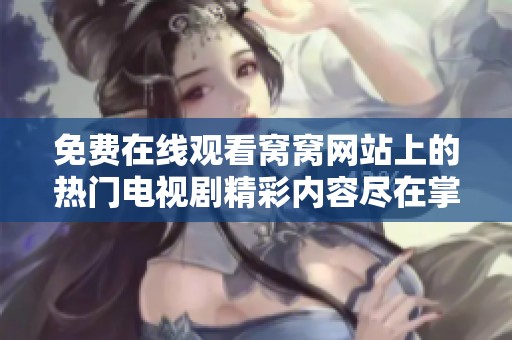 免费在线观看窝窝网站上的热门电视剧精彩内容尽在掌握之中