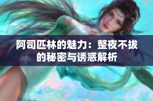 阿司匹林的魅力：整夜不拔的秘密与诱惑解析