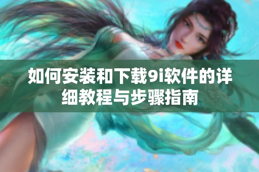 如何安装和下载9i软件的详细教程与步骤指南