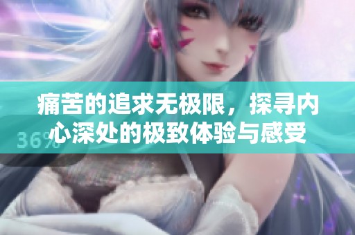 痛苦的追求无极限，探寻内心深处的极致体验与感受