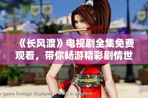 《长风渡》电视剧全集免费观看，带你畅游精彩剧情世界