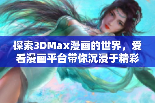探索3DMax漫画的世界，爱看漫画平台带你沉浸于精彩故事之中
