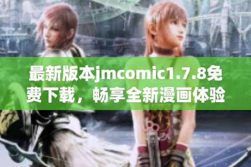 最新版本jmcomic1.7.8免费下载，畅享全新漫画体验与精彩内容！