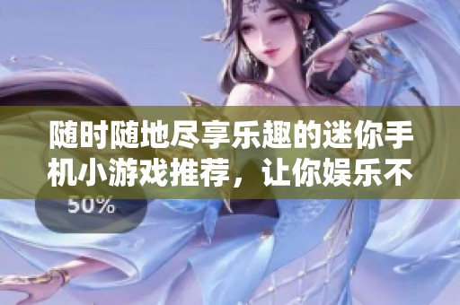 随时随地尽享乐趣的迷你手机小游戏推荐，让你娱乐不停歇