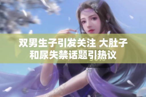 双男生子引发关注 大肚子和尿失禁话题引热议
