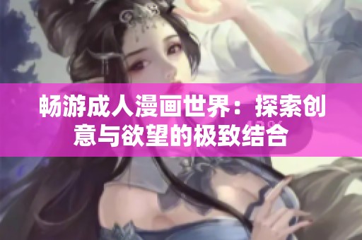 畅游成人漫画世界：探索创意与欲望的极致结合