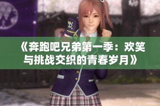 《奔跑吧兄弟第一季：欢笑与挑战交织的青春岁月》