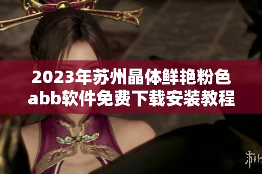 2023年苏州晶体鲜艳粉色abb软件免费下载安装教程完整解析