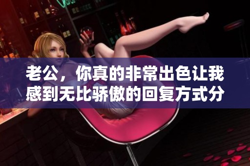 老公，你真的非常出色让我感到无比骄傲的回复方式分享