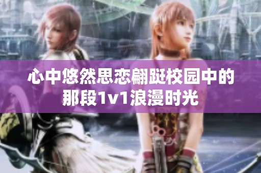 心中悠然思恋翩跹校园中的那段1v1浪漫时光