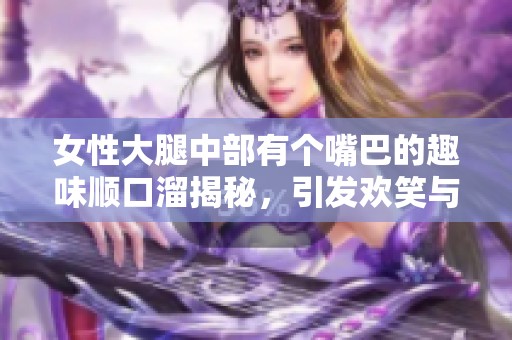 女性大腿中部有个嘴巴的趣味顺口溜揭秘，引发欢笑与思考