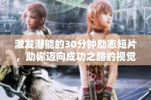 激发潜能的30分钟励志短片，助你迈向成功之路的视觉盛宴