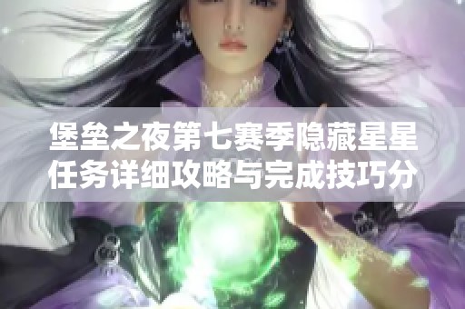 堡垒之夜第七赛季隐藏星星任务详细攻略与完成技巧分享