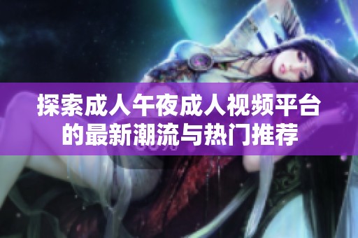 探索成人午夜成人视频平台的最新潮流与热门推荐