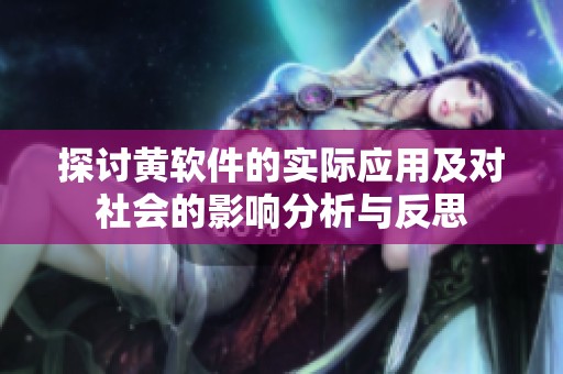探讨黄软件的实际应用及对社会的影响分析与反思