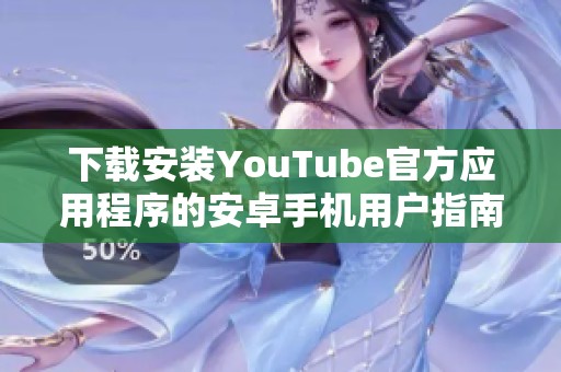 下载安装YouTube官方应用程序的安卓手机用户指南