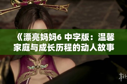 《漂亮妈妈6 中字版：温馨家庭与成长历程的动人故事》