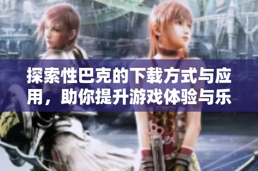 探索性巴克的下载方式与应用，助你提升游戏体验与乐趣