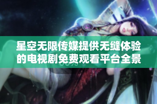 星空无限传媒提供无缝体验的电视剧免费观看平台全景揭秘