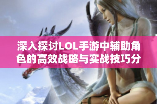 深入探讨LOL手游中辅助角色的高效战略与实战技巧分析