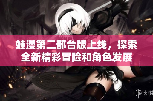蛙漫第二部台版上线，探索全新精彩冒险和角色发展