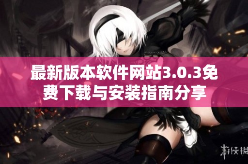 最新版本软件网站3.0.3免费下载与安装指南分享