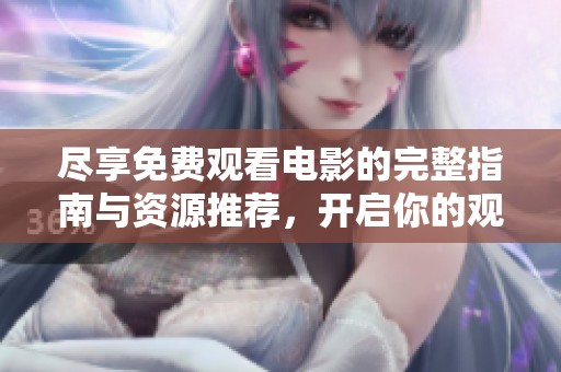 尽享免费观看电影的完整指南与资源推荐，开启你的观影之旅