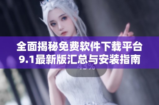 全面揭秘免费软件下载平台9.1最新版汇总与安装指南