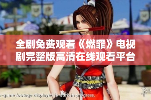 全剧免费观看《燃罪》电视剧完整版高清在线观看平台推荐
