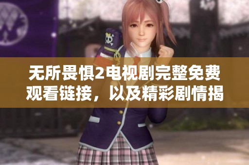 无所畏惧2电视剧完整免费观看链接，以及精彩剧情揭秘与分析